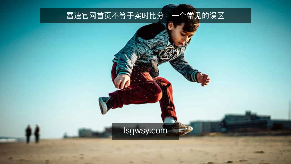 雷速官网首页不等于实时比分：一个常见的误区