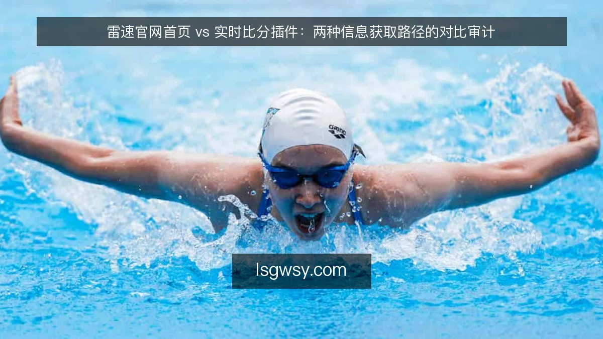 雷速官网首页 vs 实时比分插件：两种信息获取路径的对比审计