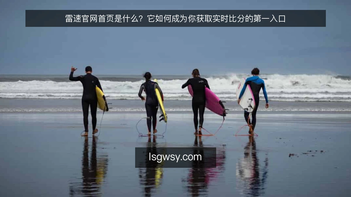 雷速官网首页是什么？它如何成为你获取实时比分的第一入口