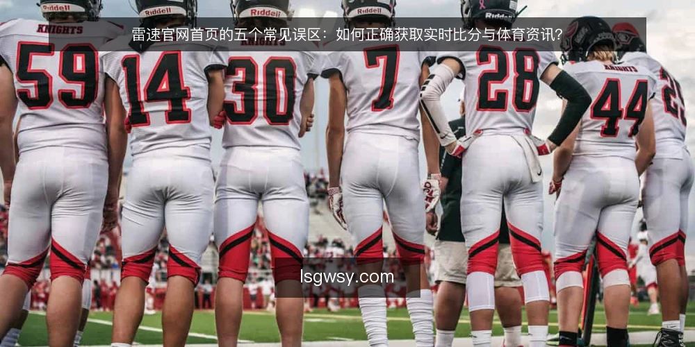 雷速官网首页的五个常见误区：如何正确获取实时比分与体育资讯？ — 误区一：首页只有比分，没有资讯？ 配图